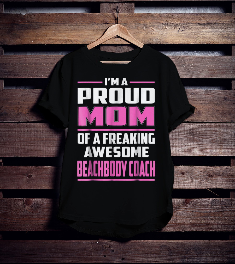 I'm A Proud Mom Of A Freaking Awesome Beachbody Coach T-Shirt