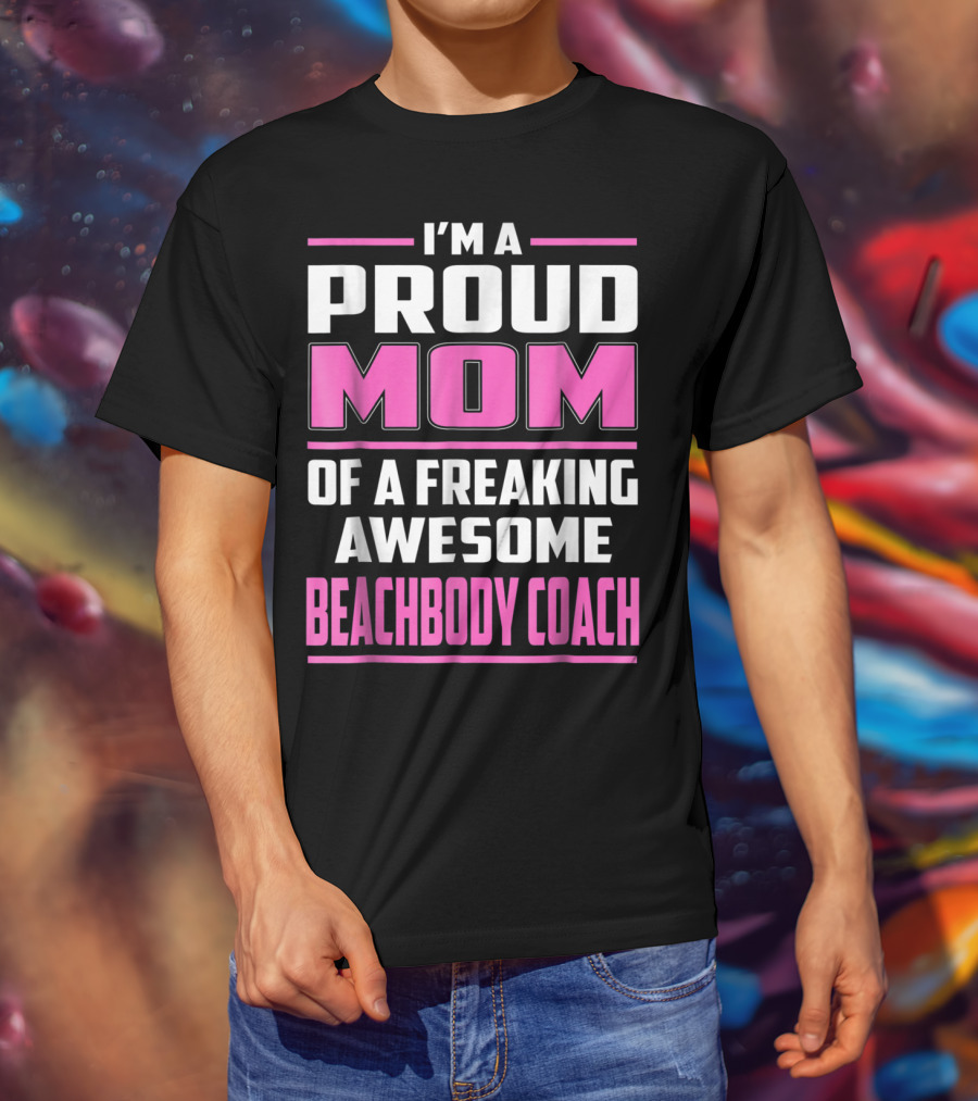 I'm A Proud Mom Of A Freaking Awesome Beachbody Coach T-Shirt