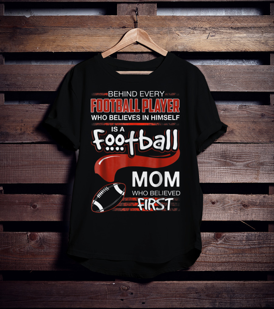 Behind Every Football Player Who Believes In Himself Is A Football Mom Who Believed First T-Shirt