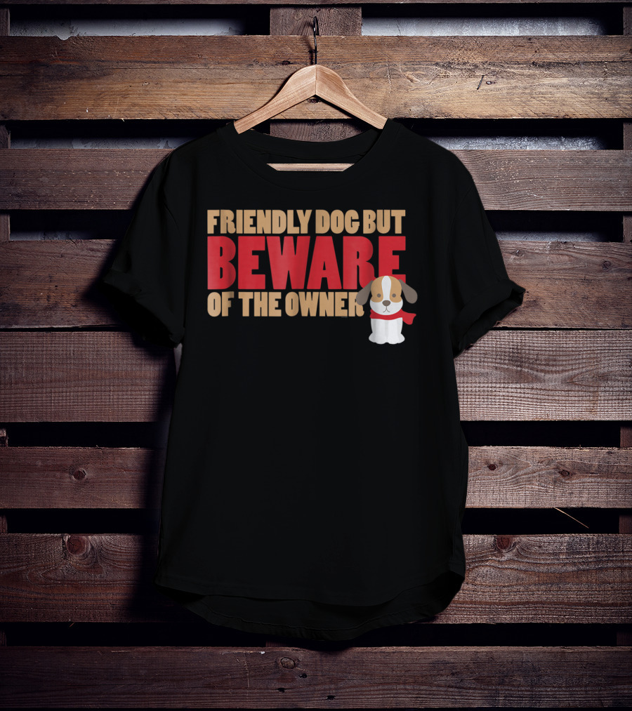 Friendly Dog But Beware Of The Owner Cute Dog Mom Or Dad T-Shirt