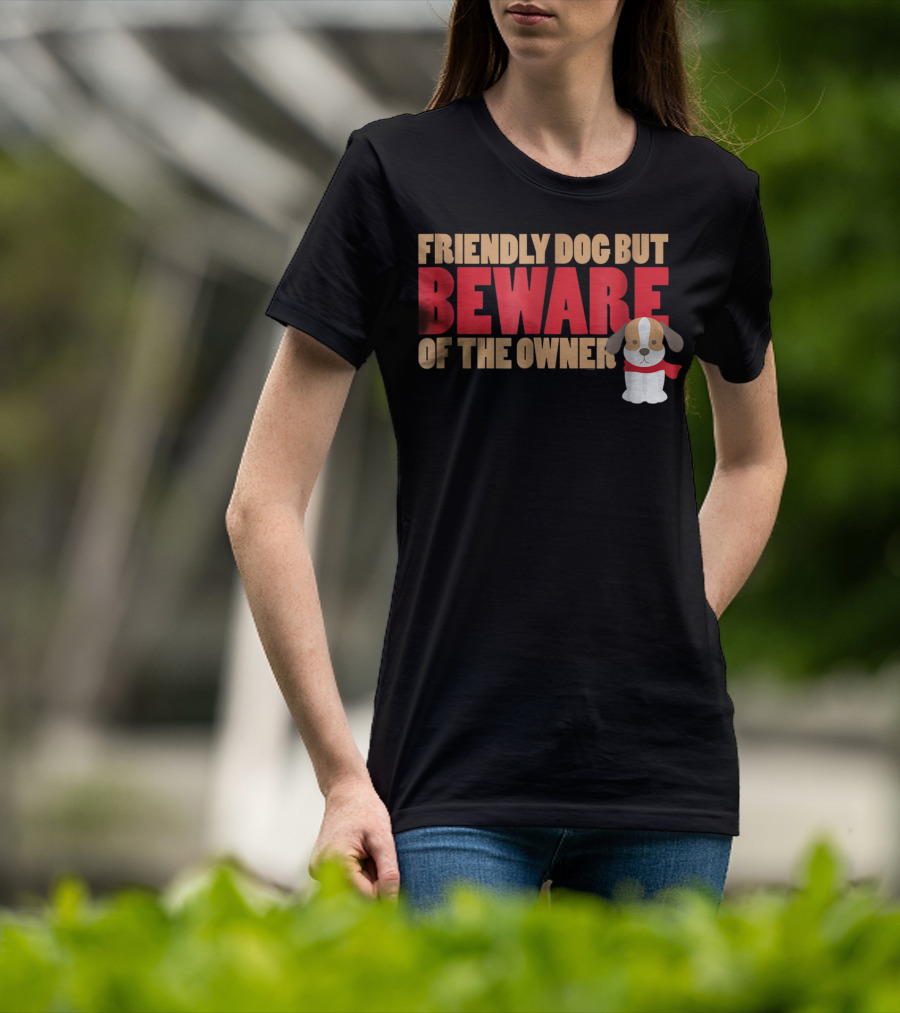 Friendly Dog But Beware Of The Owner Cute Dog Mom Or Dad T-Shirt
