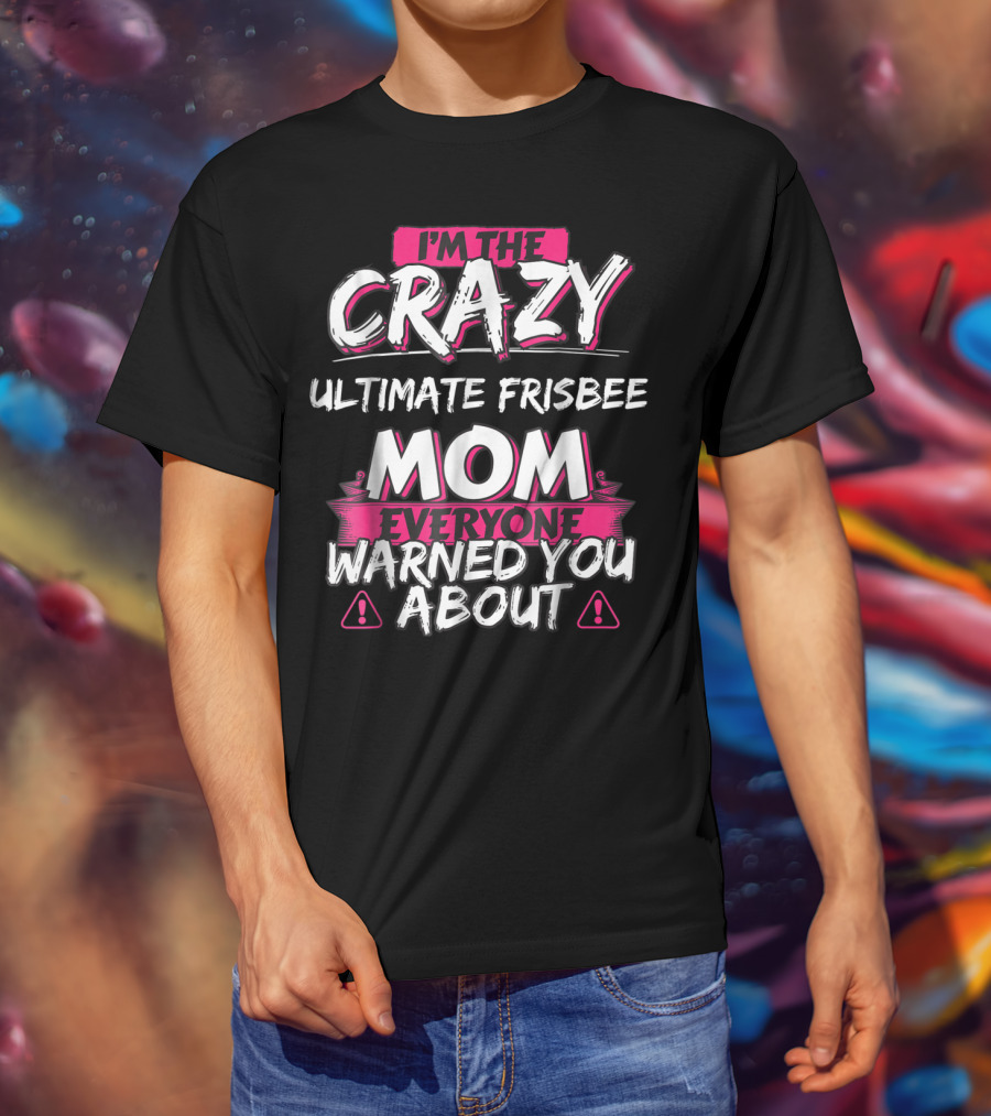 I'm The Crazy Ultimate Frisbee Mom Everyone Warned You About T-Shirt