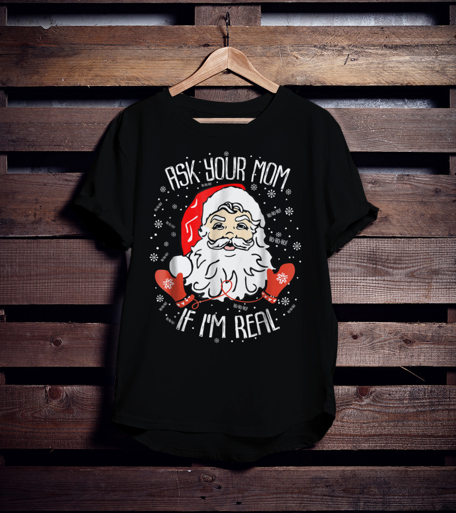 Ask Your Mom If I'm Real Santa Claus Ho Ho Ho Snowflakes Christmas Image T-Shirt
