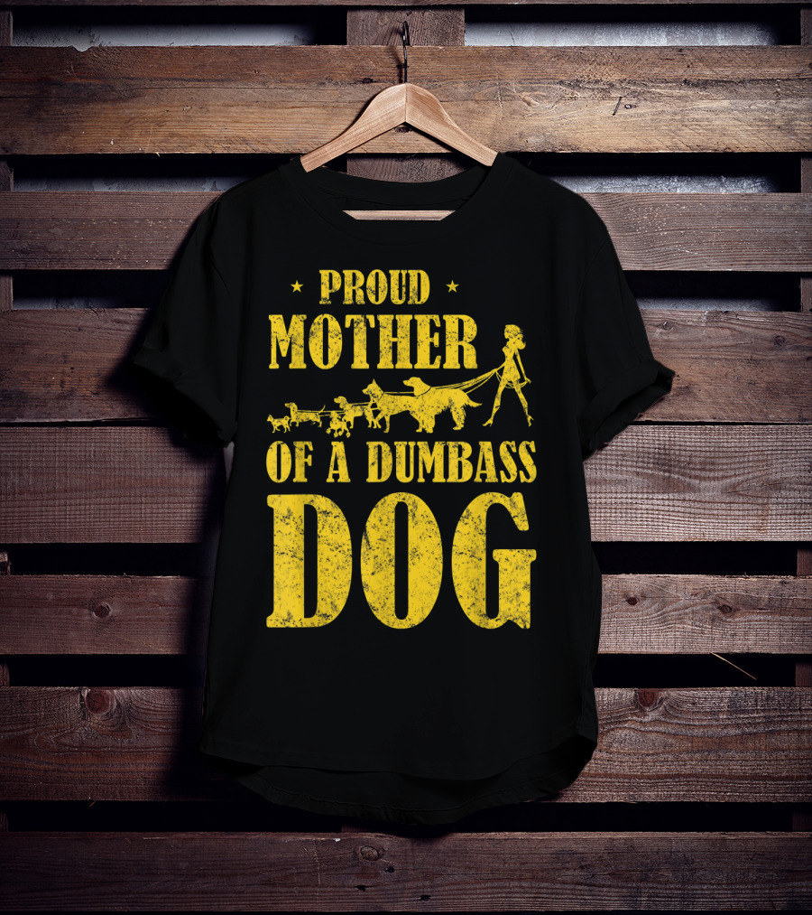 Proud Mother Of A Dumbass Dog Funny Dog Mom T-Shirt