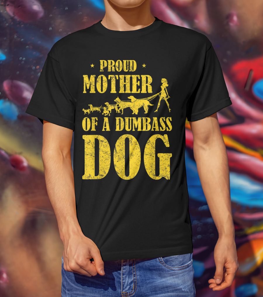 Proud Mother Of A Dumbass Dog Funny Dog Mom T-Shirt