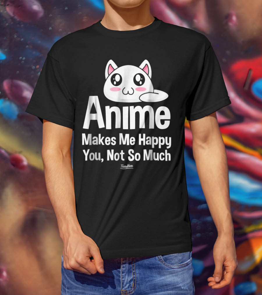 Anime Makes Me Happy You Not So Much Cute Cat T-Shirt