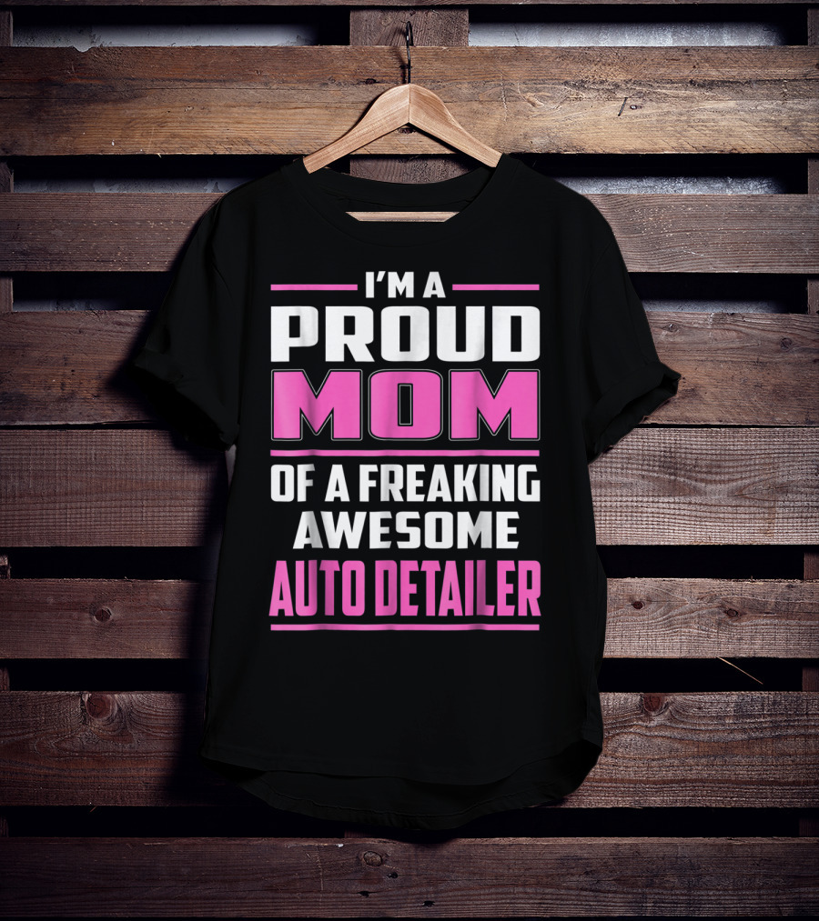 I'm A Proud Mom Of A Freaking Awesome Auto Detailer T-Shirt