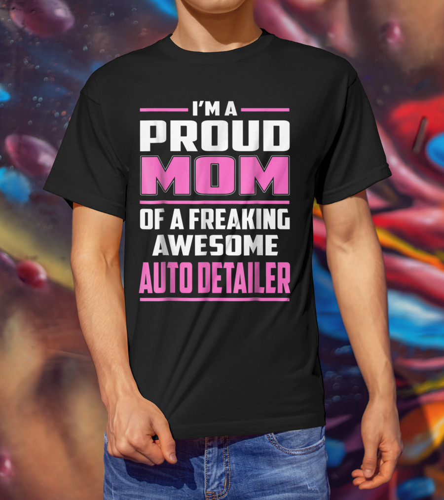 I'm A Proud Mom Of A Freaking Awesome Auto Detailer T-Shirt