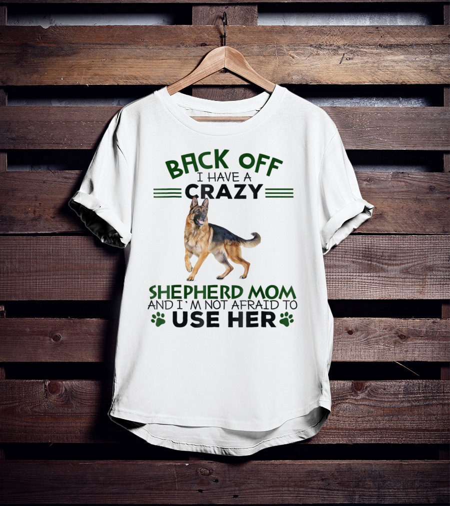 Back Off I Have A Crazy Shepherd Mom And I'm Not Afraid To Use Her T-Shirt