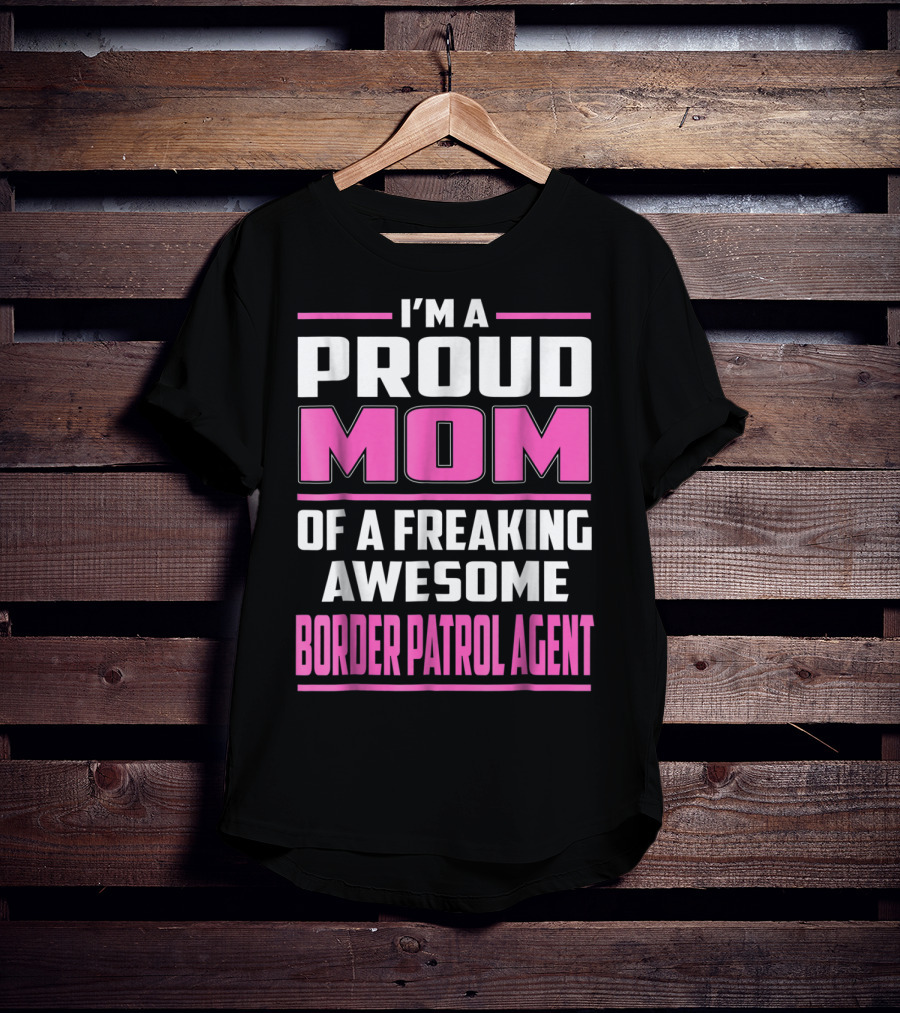 I'm A Proud Mom Of A Freaking Awesome Border Patrol Agent T-Shirt