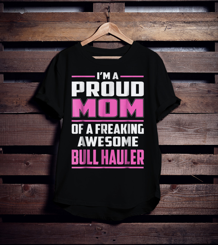 I'm A Proud Mom Of A Freaking Awesome Bull Hauler T-Shirt