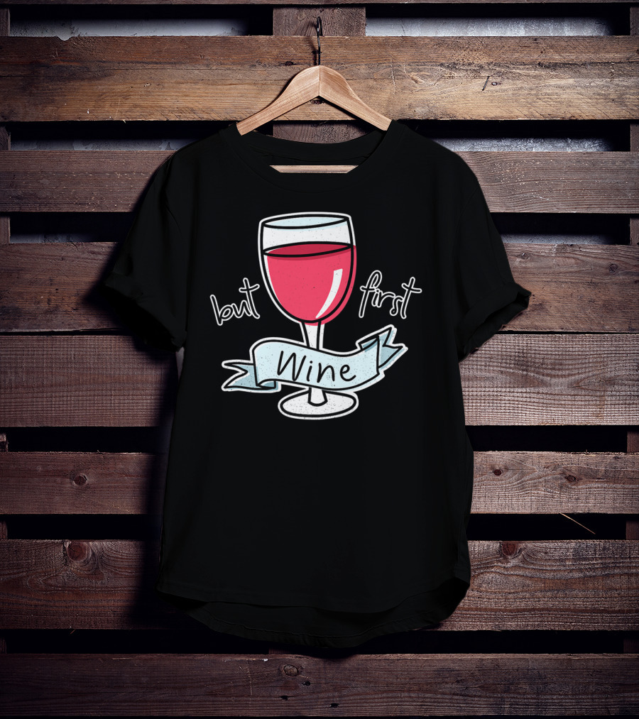 But First Wine Red Wine Lovers Funny Quote With Wine Glass T-Shirt