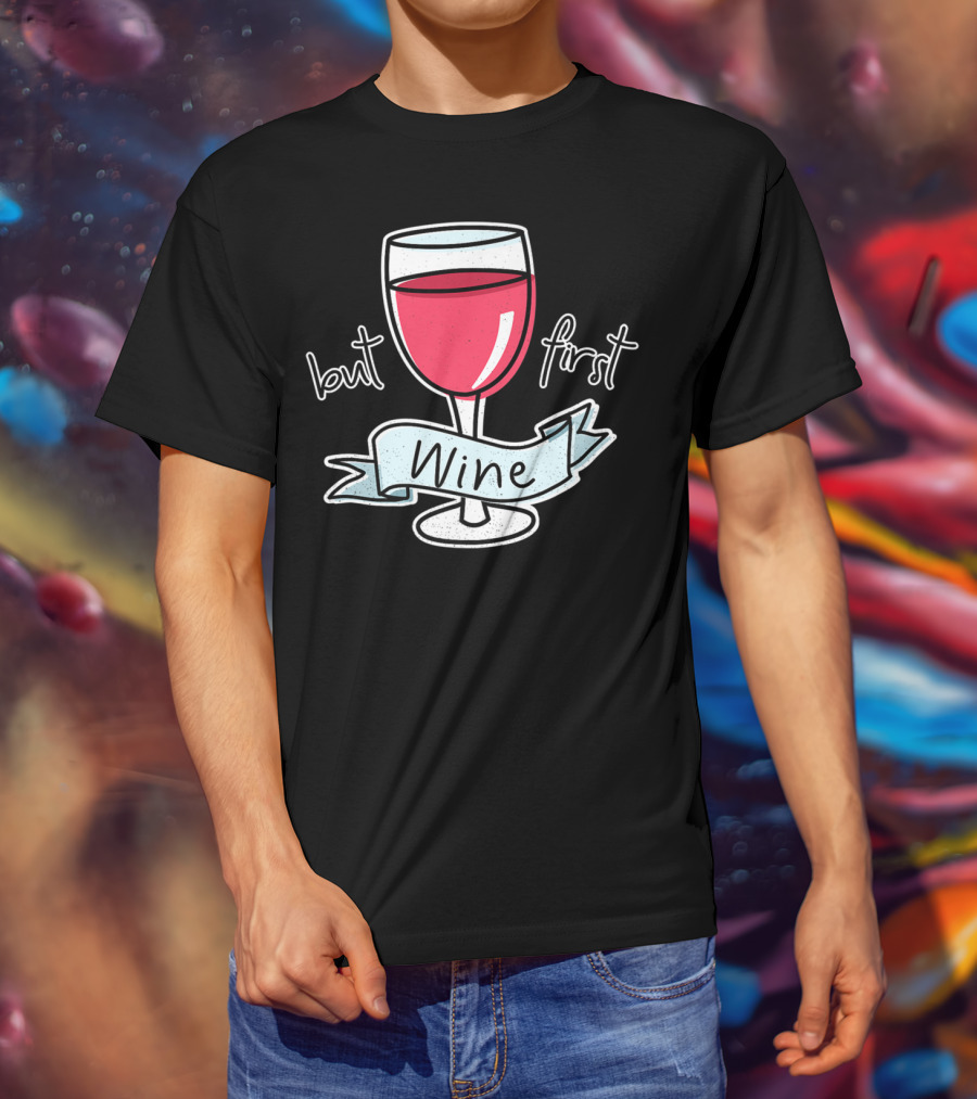 But First Wine Red Wine Lovers Funny Quote With Wine Glass T-Shirt