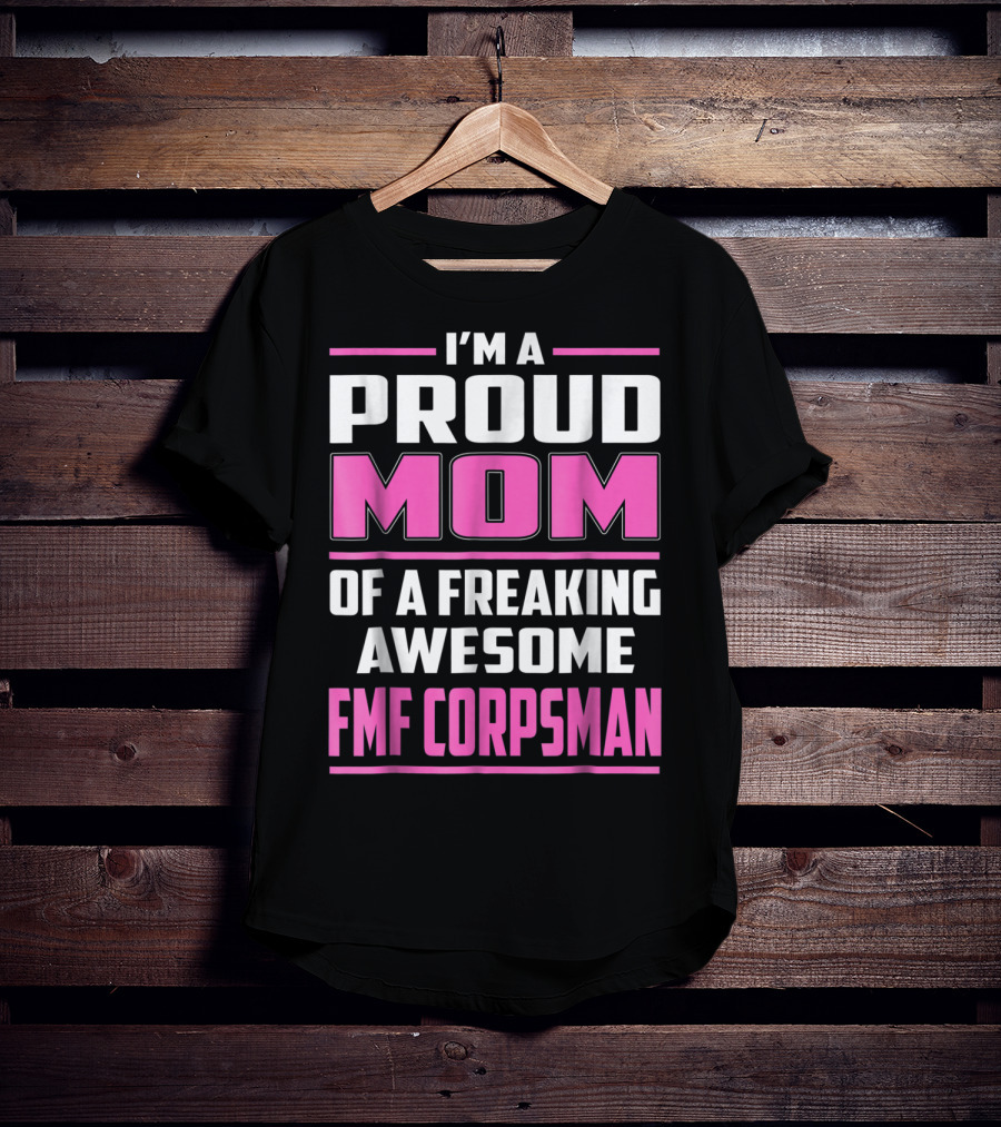 I'm A Proud Mom Of A Freaking Awesome FMF Corpsman T-Shirt