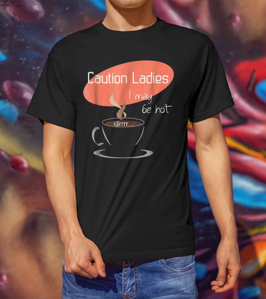 Caution Ladies I May Be Hot Coffee Grrr T-Shirt