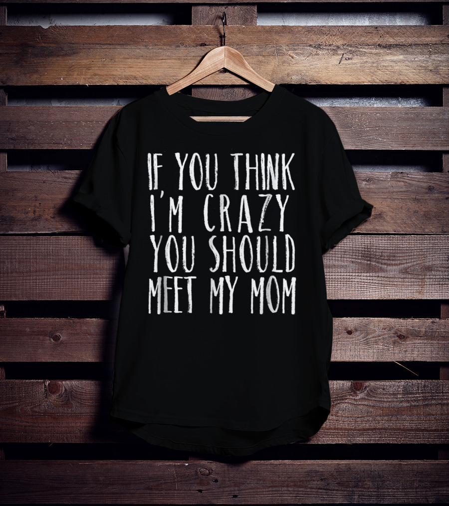 If You Think I'm Crazy You Should Meet My Mom Sarcasm Jokes Teen Preteen T-Shirt