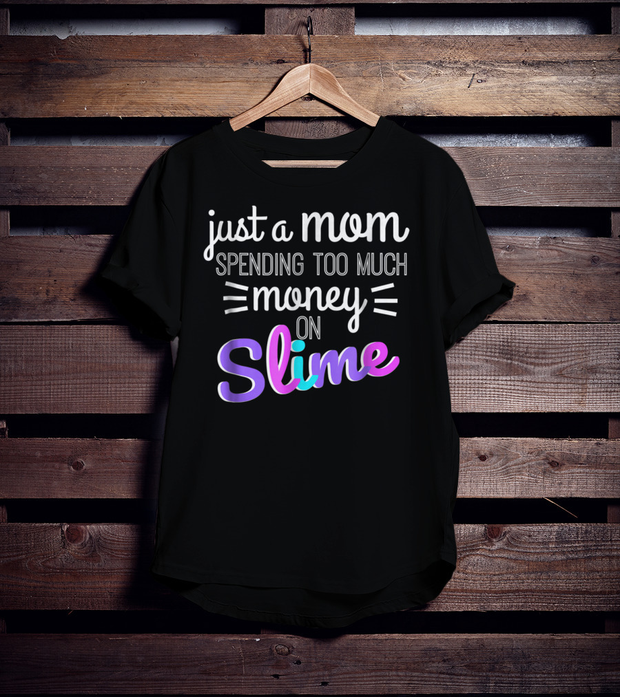 Just A Mom Spending Too Much Money On Slime T-Shirt
