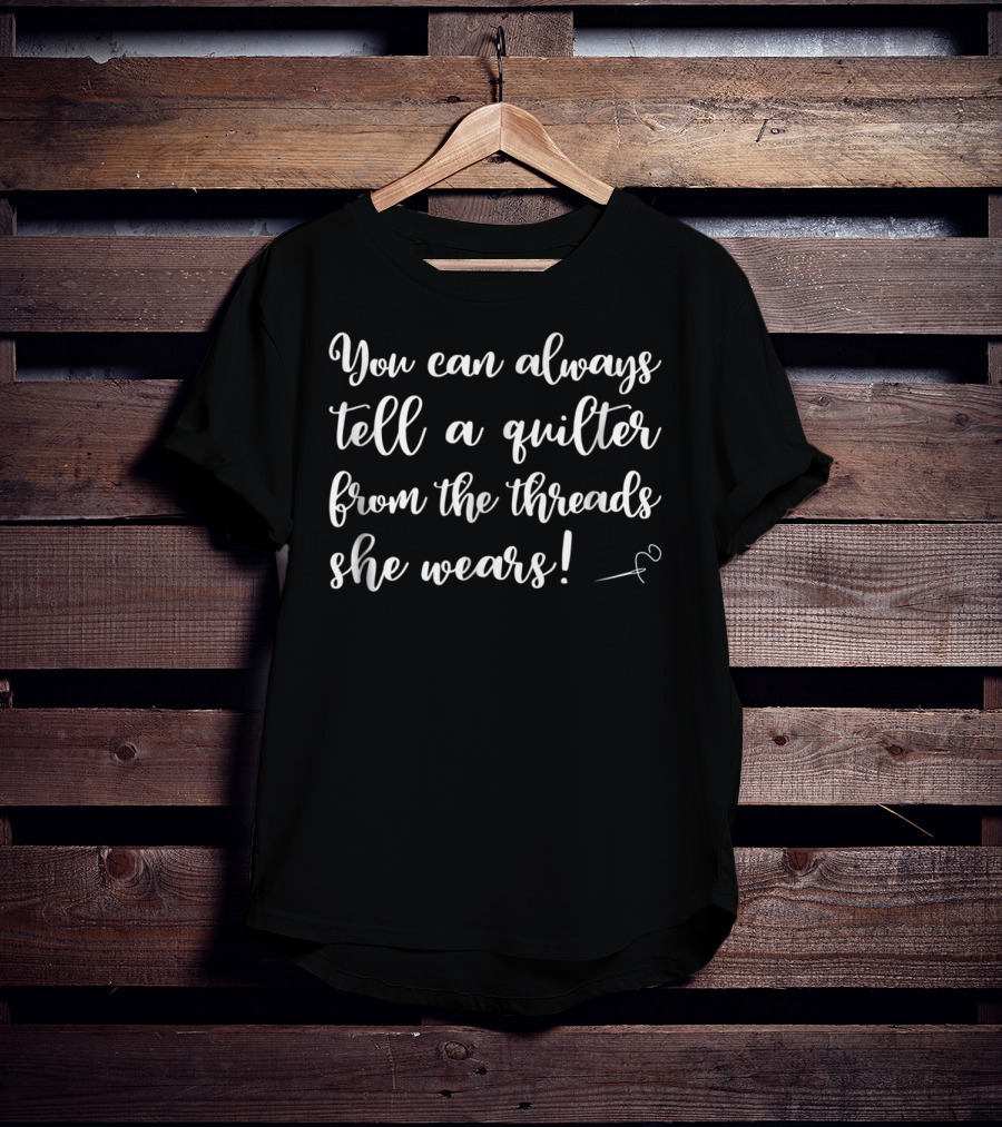 You Can Always Tell A Quilter From The Threads She Wears Funny Quilting Supplies Crafting Sewing Mom Grandma5 T-Shirt