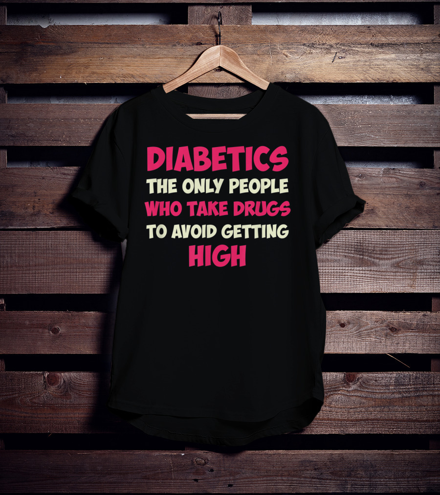Diabetics The Only People Who Take Drugs To Avoid Getting High Type 1 Diabetes Funny T1D Diabetic T-Shirt