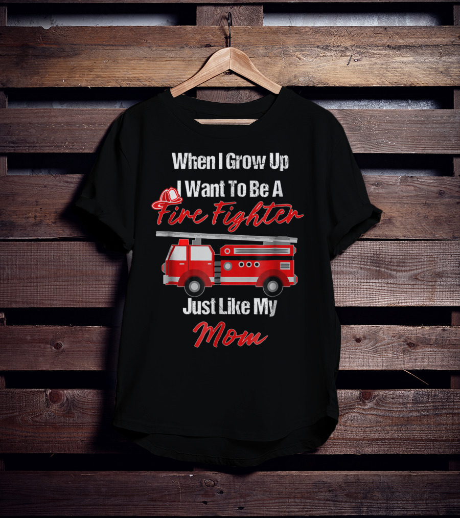 When I Grow Up I Want To Be A Fire Fighter Just Like My Mom T-Shirt