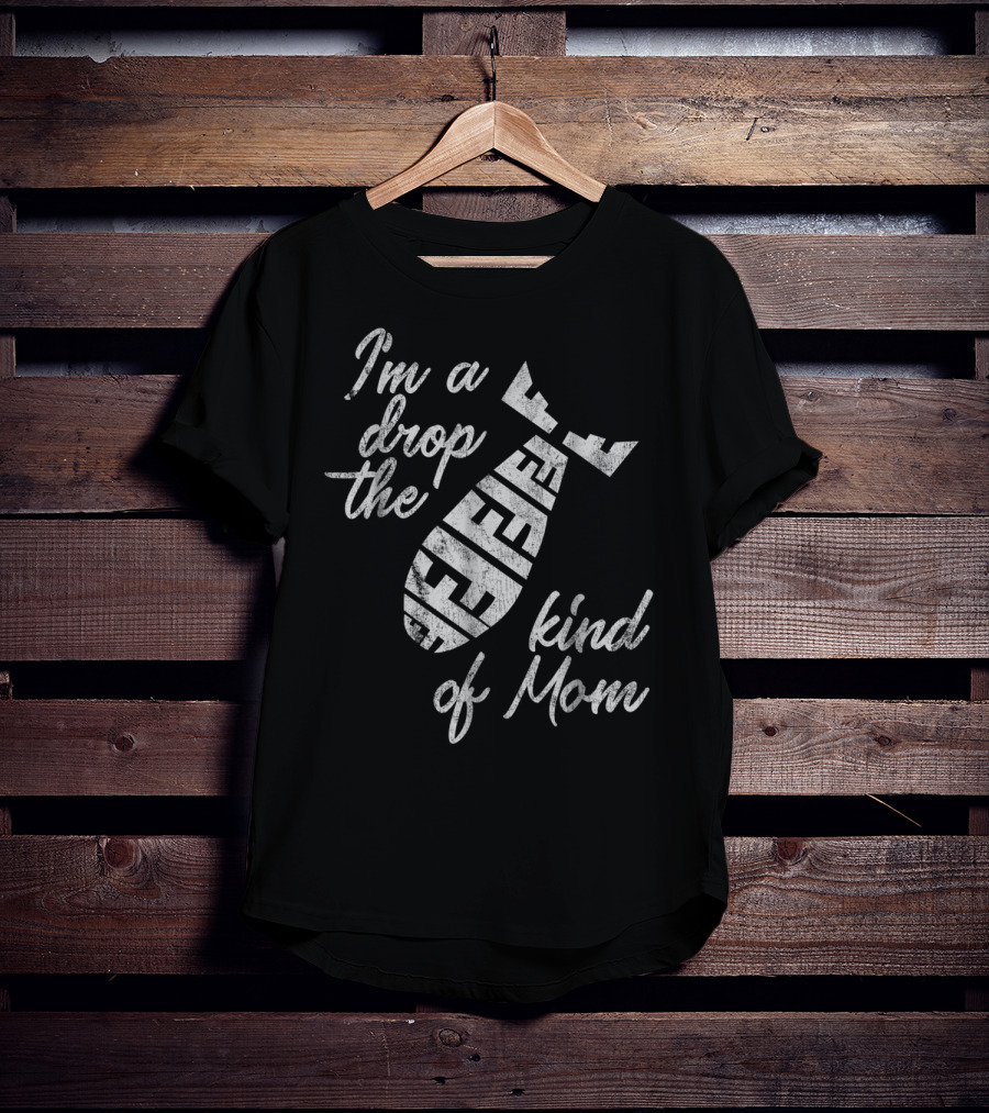 I'm A Drop The F-Bomb Kind Of Mom T-Shirt