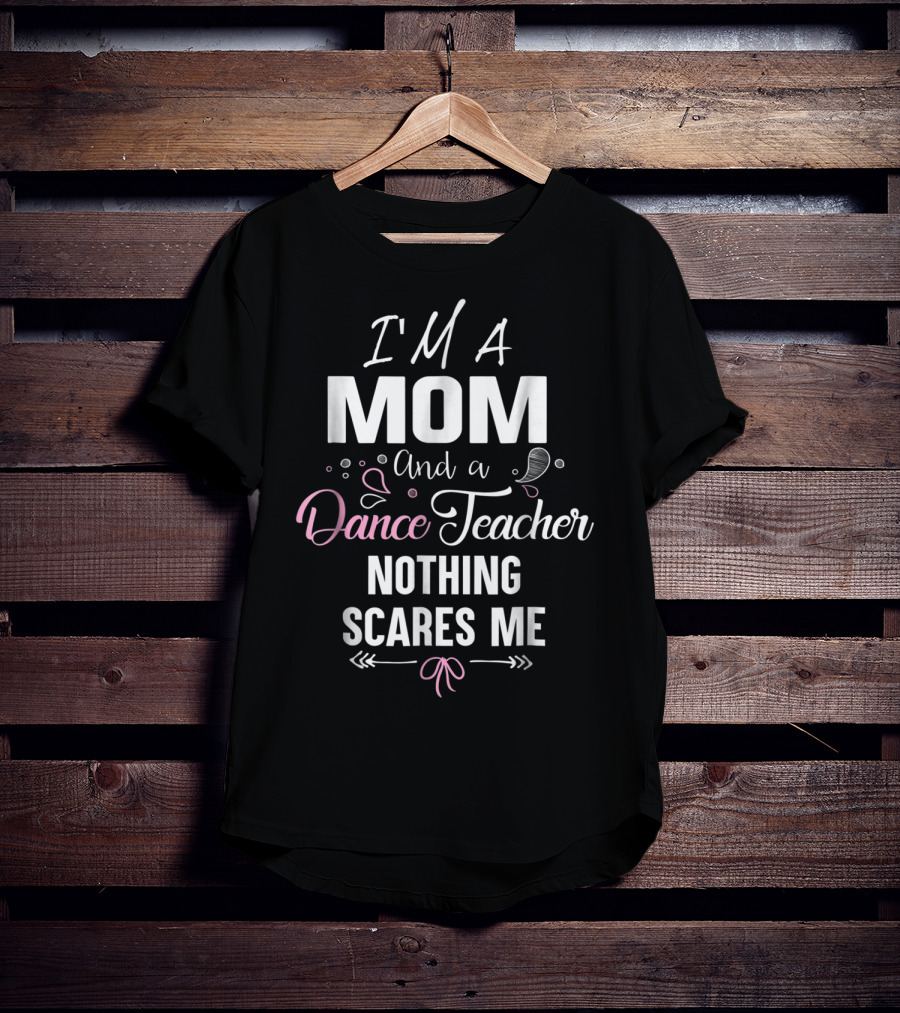 I'm A Mom And A Dance Teacher Nothing Scares Me T-Shirt