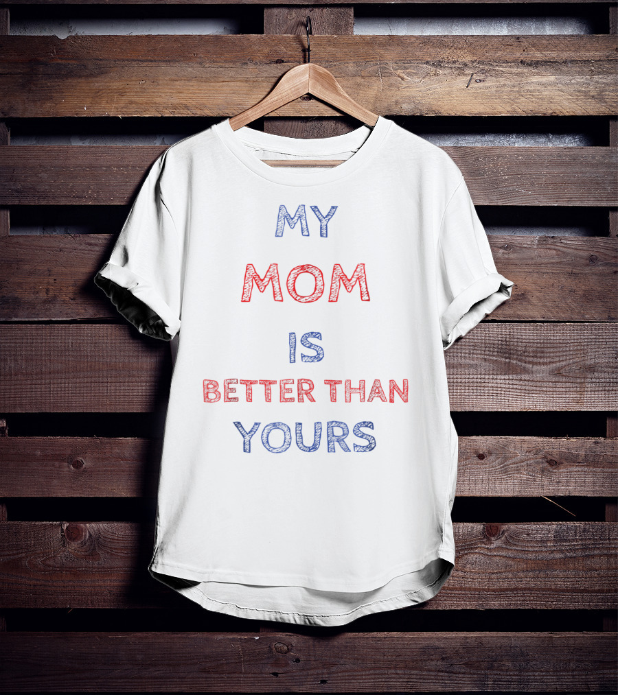 My Mom Is Better Than Yours T-Shirt