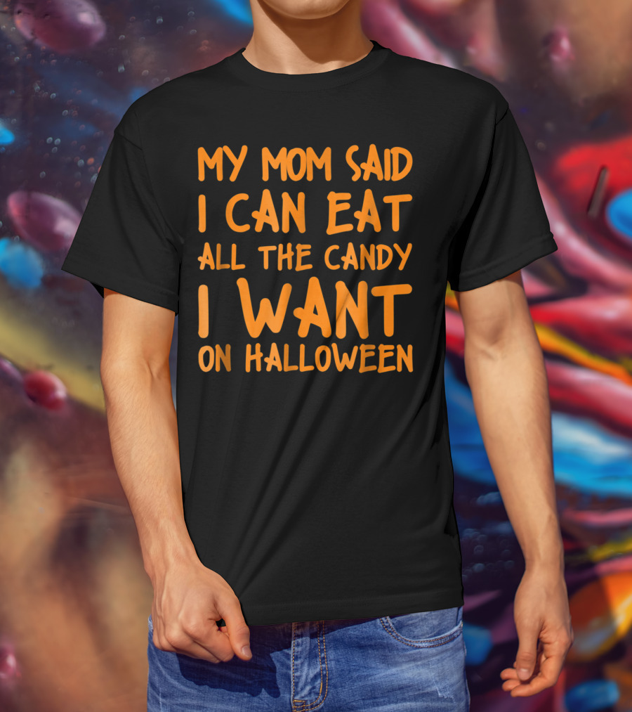 My Mom Said I Can Eat All The Candy I Want On Halloween T-Shirt