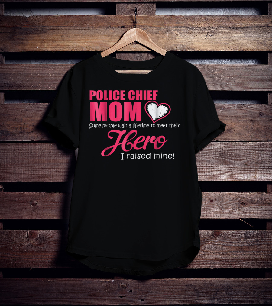 POLICE CHIEF Mom Some People Wait A Lifetime To Meet Their Hero I Raised Mine T-Shirt