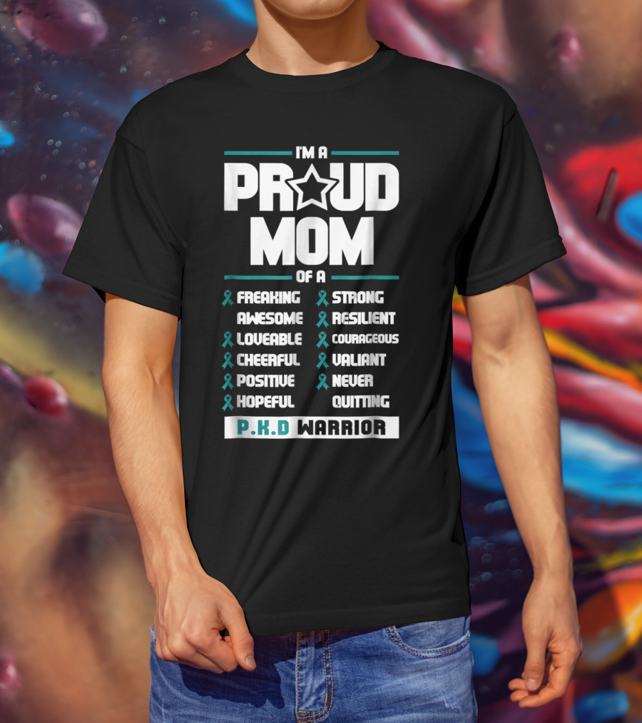 I'm A Proud Mom Of A PKD Warrior Freaking Awesome Loveable Cheerful Positive Hopeful Strong Resilient Courageous Valiant Never Quitting T-Shirt