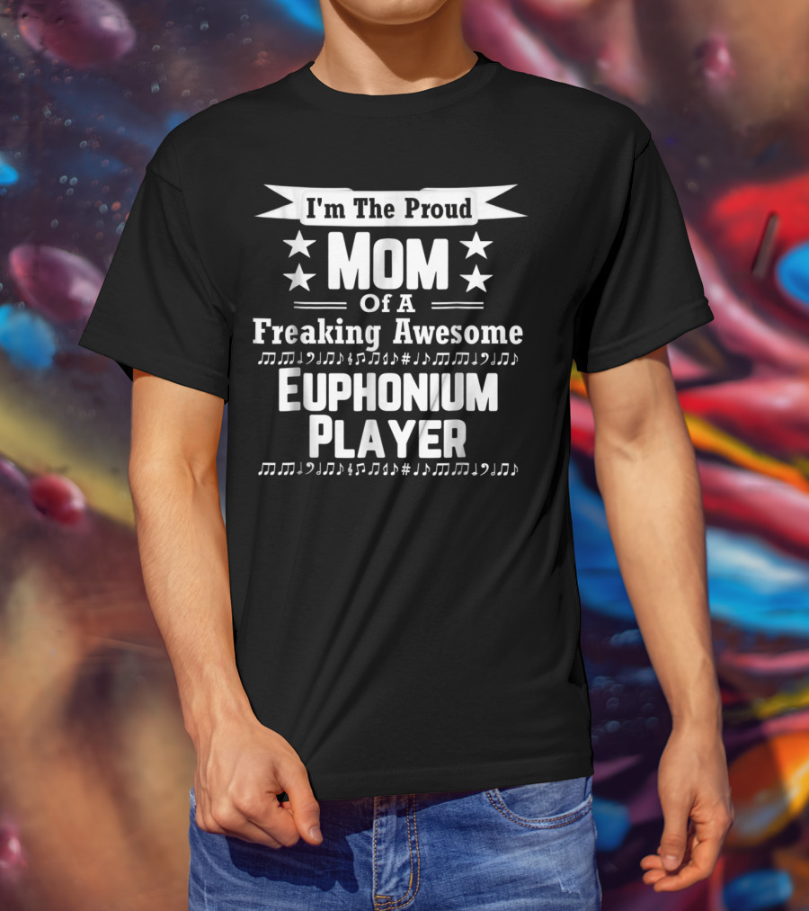 I'm The Proud Mom Of A Freaking Awesome Euphonium Player T-Shirt