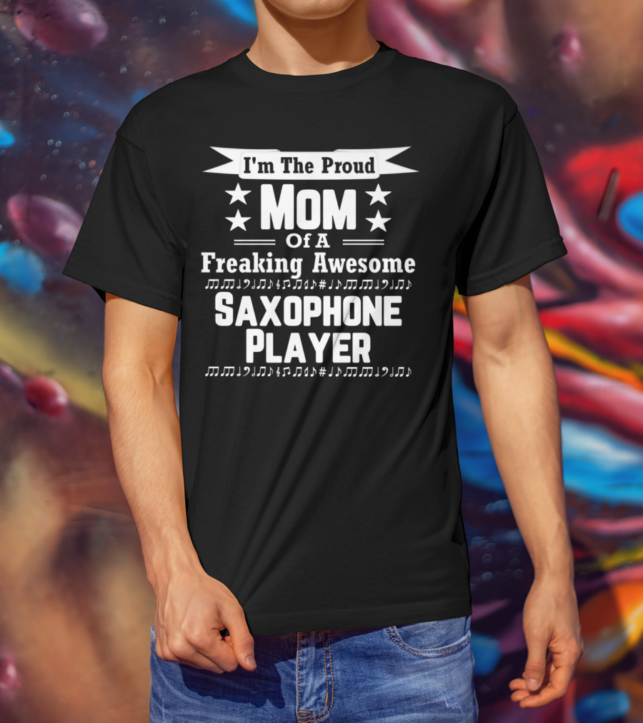 I'm The Proud Mom Of A Freaking Awesome Saxophone Player T-Shirt