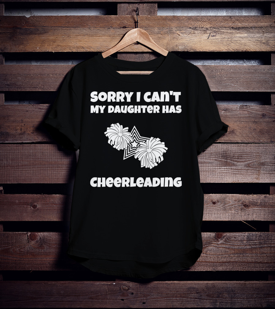 Sorry I Can't My Daughter Has Cheerleading T-Shirt