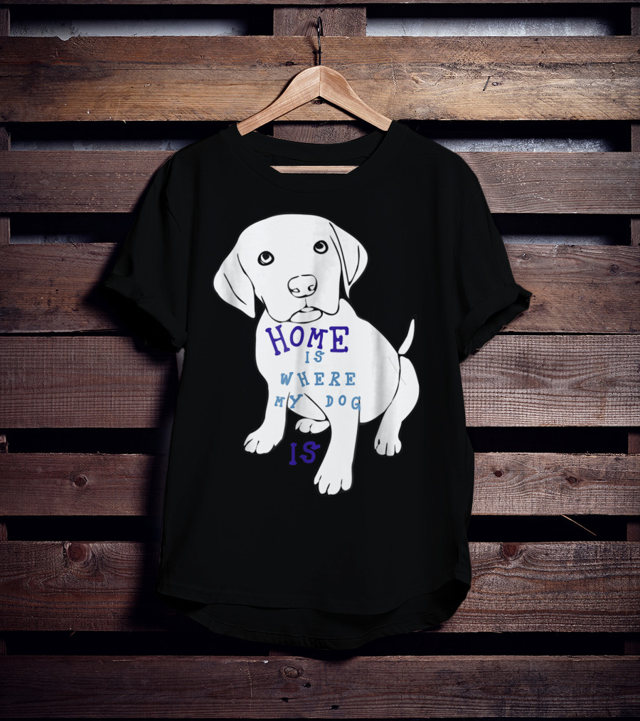 Home Is Where My Dog Is T-Shirt