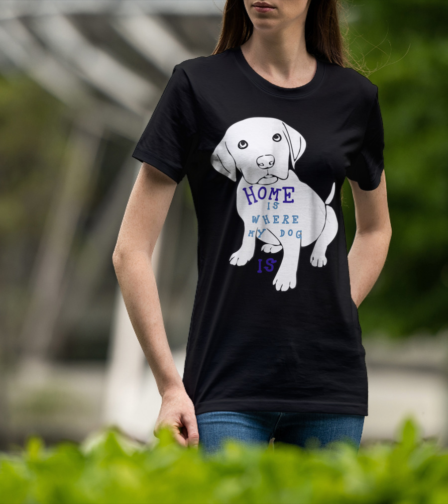 Home Is Where My Dog Is T-Shirt