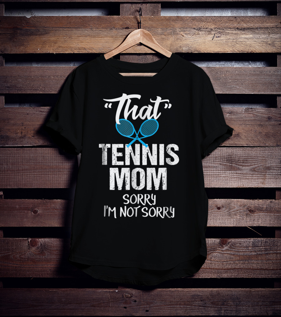 That Tennis Mom Sorry I'm Not Sorry Sarcastic Sports Parent T-Shirt