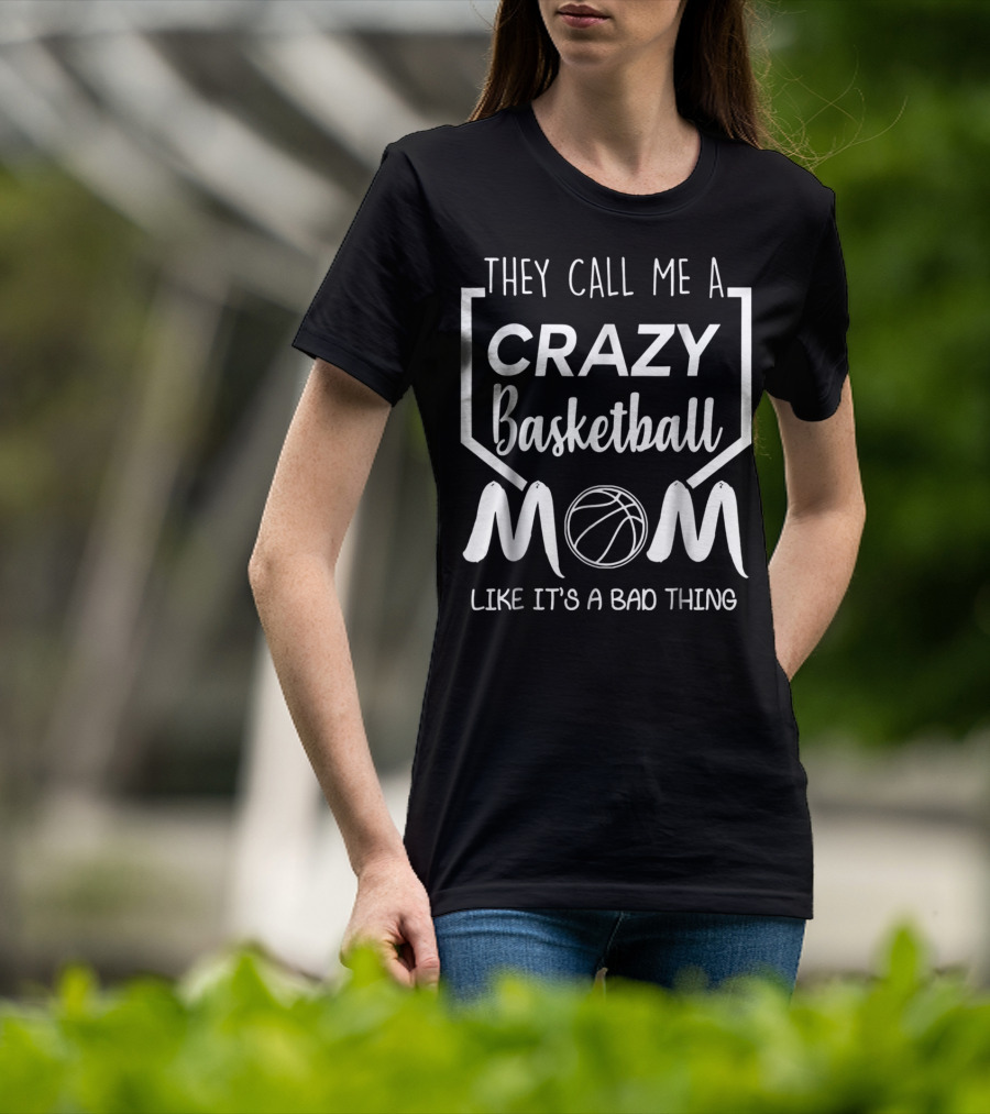 They Call Me A Crazy Basketball Mom Like It's A Bad Thing T-Shirt