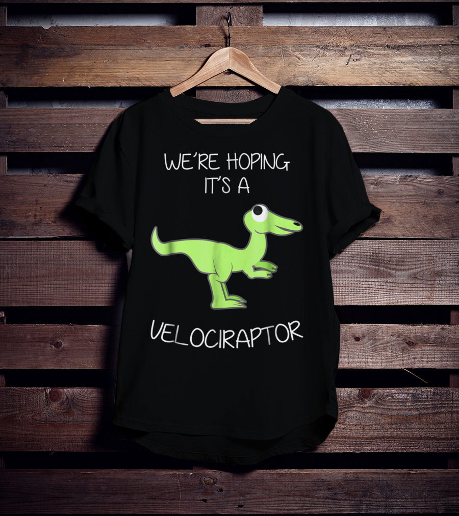We're Hoping It's A Velociraptor T-Shirt