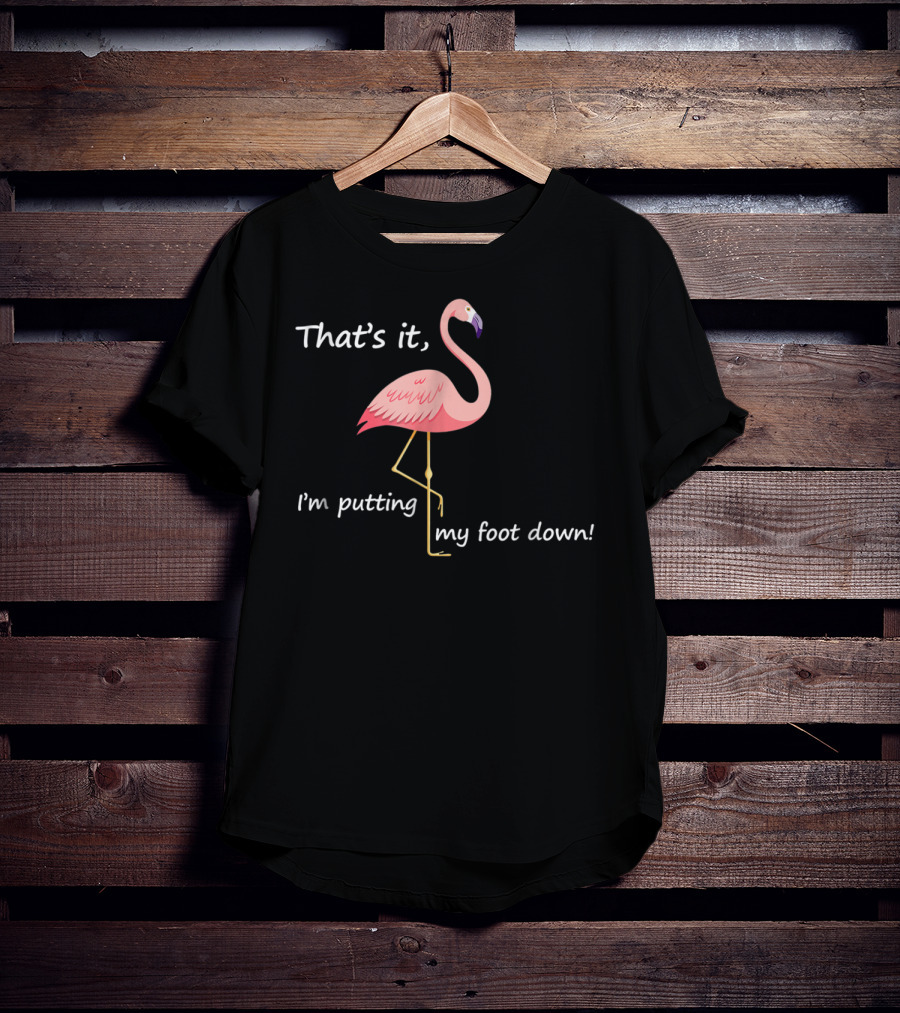 That's It I'm Putting My Foot Down Funny Flamingo Humour T-Shirt