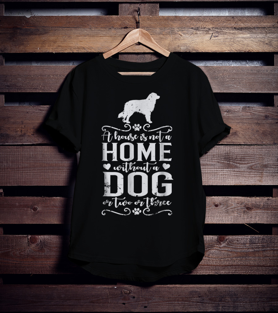 A House Is Not A Home Without A Dog Or Two Or Three Australian Shepherd T-Shirt