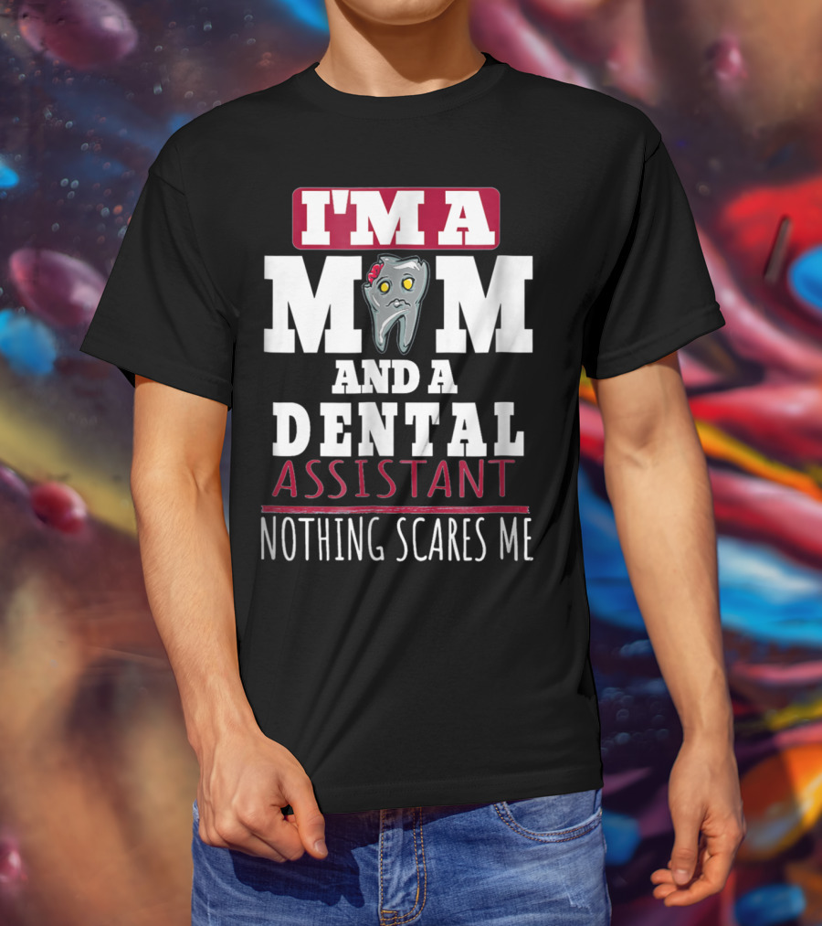 I'm A Mom And A Dental Assistant Nothing Scares Me T-Shirt