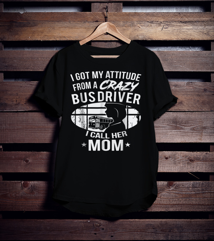 I Got My Attitude From A Crazy Bus Driver I Call Her Mom T-Shirt