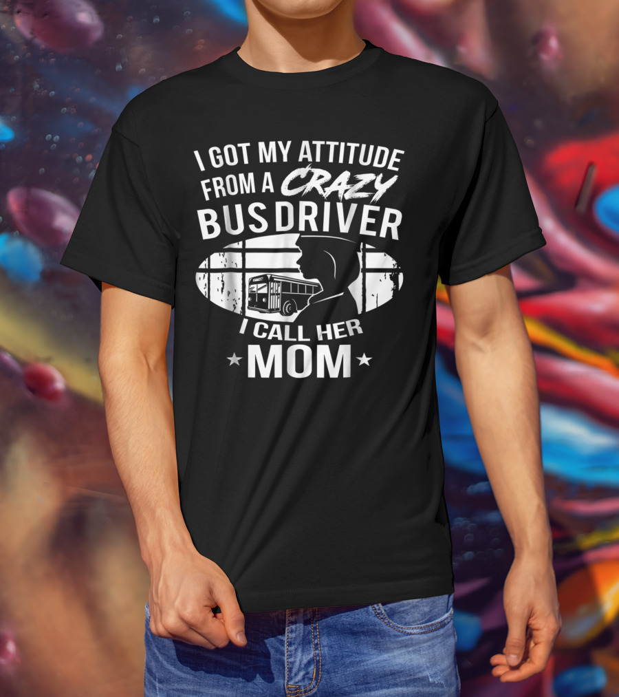 I Got My Attitude From A Crazy Bus Driver I Call Her Mom T-Shirt