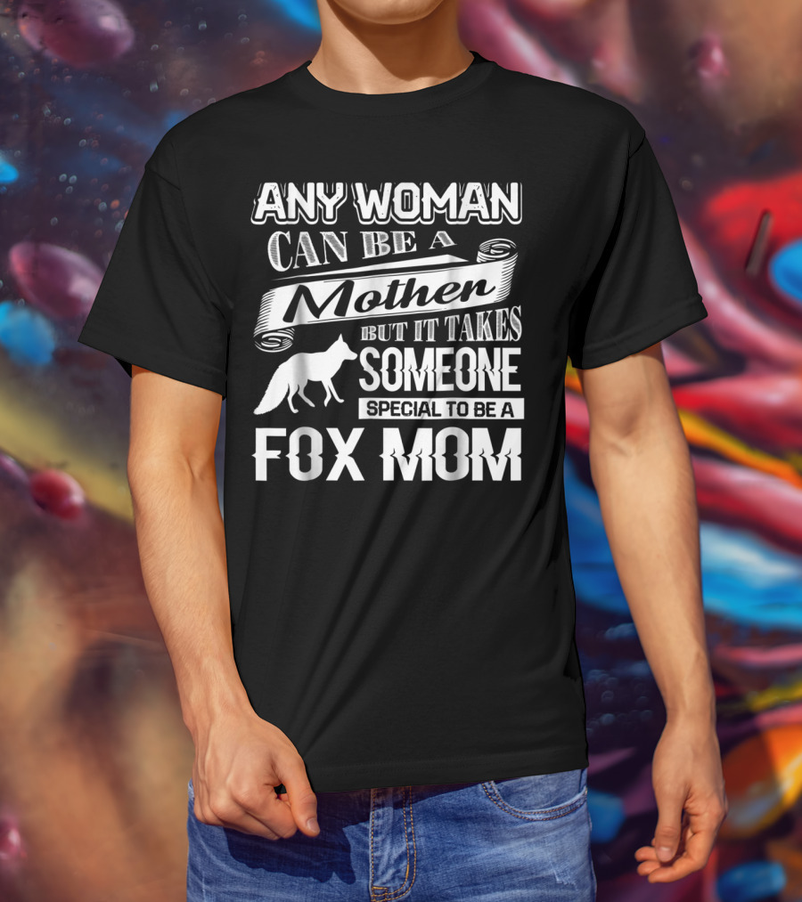Any Woman Can Be A Mother But It Takes Someone Special To Be A Fox Mom T-Shirt