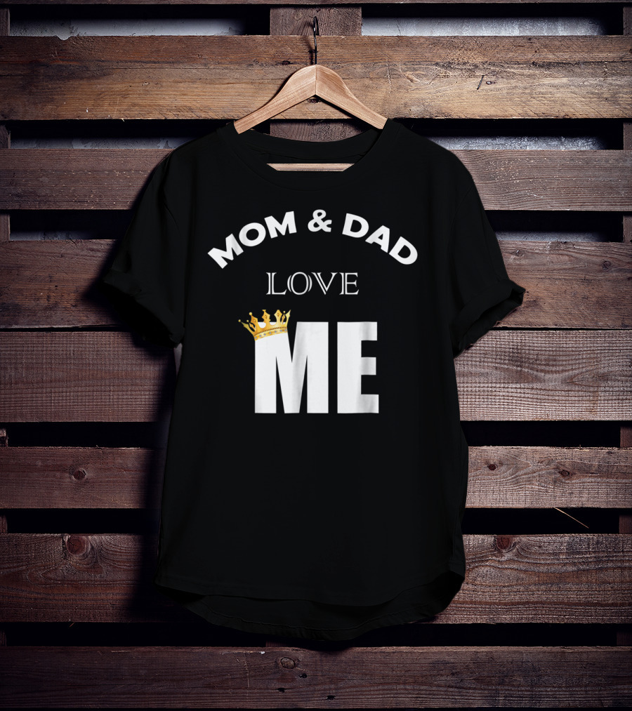 Mom And Dad Love Me Funny Statement With Crown T-Shirt