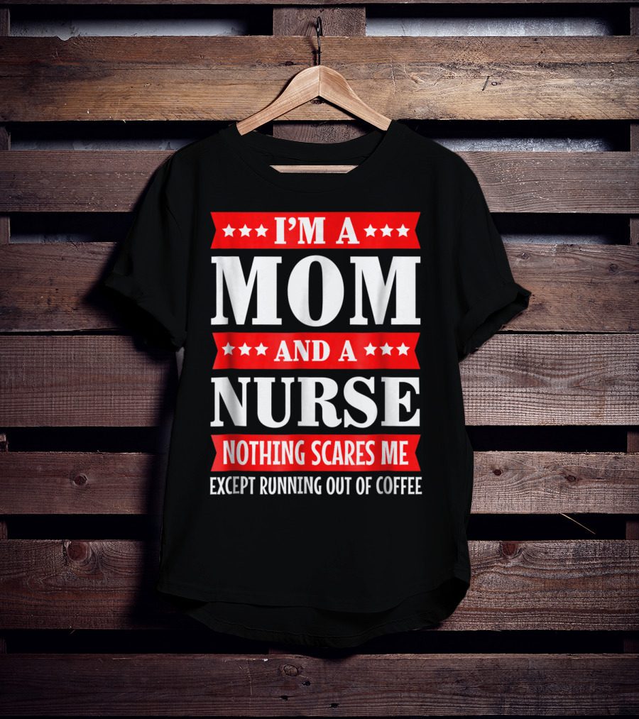 I'm A Mom And A Nurse Nothing Scares Me Except Running Out Of Coffee T-Shirt