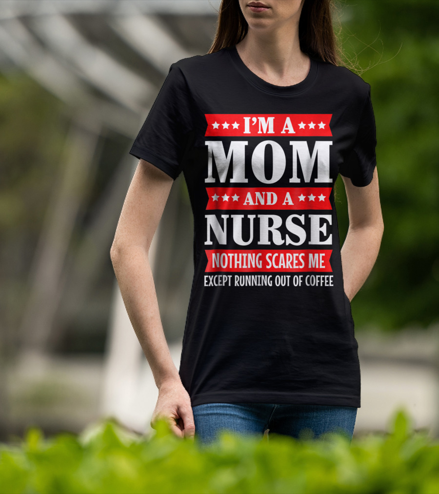 I'm A Mom And A Nurse Nothing Scares Me Except Running Out Of Coffee T-Shirt