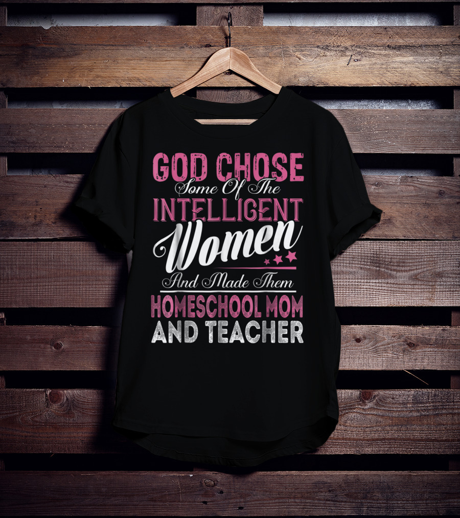 God Chose Some Of The Intelligent Women And Made Them Homeschool Mom And Teacher T-Shirt