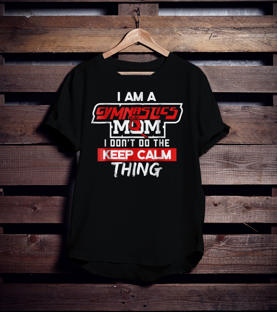 I Am A Gymnastics Mom I Don't Do The Keep Calm Thing T-Shirt