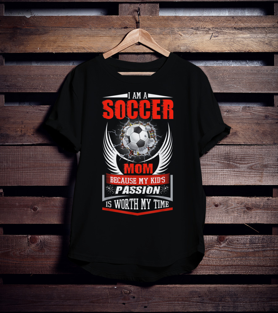 I Am A Soccer Mom Because My Kid's Passion Is Worth My Time T-Shirt